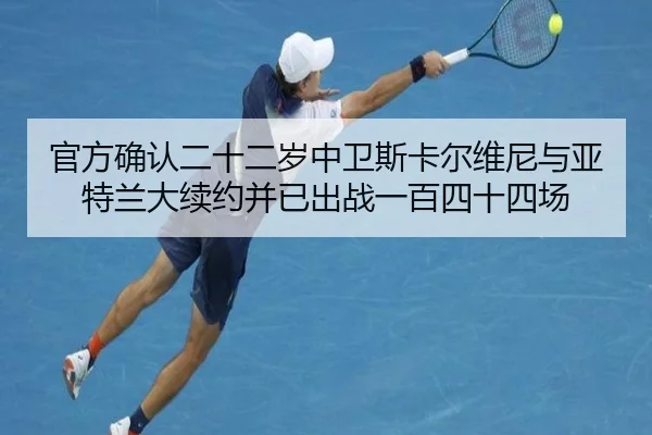 官方确认二十二岁中卫斯卡尔维尼与亚特兰大续约并已出战一百四十四场